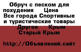 Обруч с песком для похудения.  › Цена ­ 500 - Все города Спортивные и туристические товары » Другое   . Крым,Старый Крым